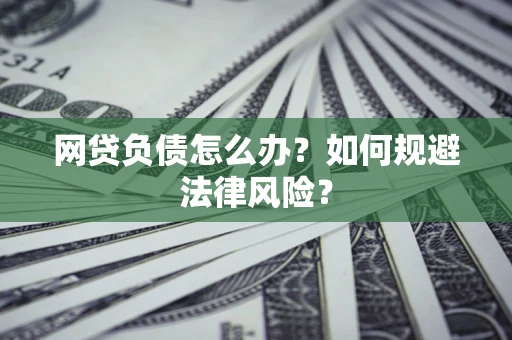 武汉网贷负债怎么办？如何规避法律风险？