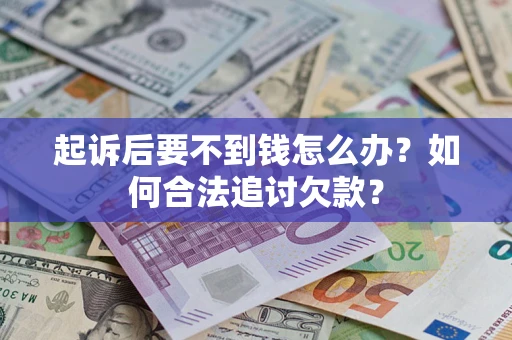 武汉起诉后要不到钱怎么办？如何合法追讨欠款？