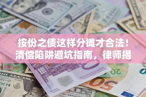 武汉按份之债这样分摊才合法！清偿陷阱避坑指南，律师揭秘关键条款
