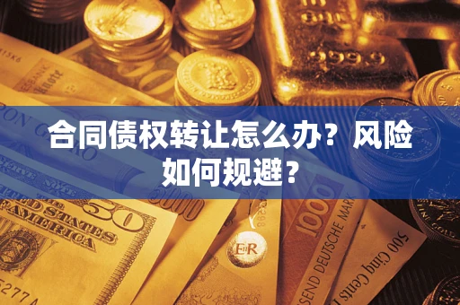 武汉合同债权转让怎么办？风险如何规避？