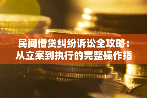 武汉民间借贷纠纷诉讼全攻略：从立案到执行的完整操作指南
