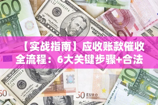 武汉【实战指南】应收账款催收全流程：6大关键步骤+合法回款技巧