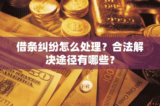武汉借条纠纷怎么处理？合法解决途径有哪些？