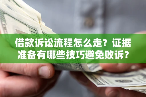 武汉借款诉讼流程怎么走？证据准备有哪些技巧避免败诉？