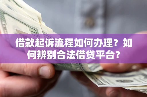 武汉借款起诉流程如何办理？如何辨别合法借贷平台？