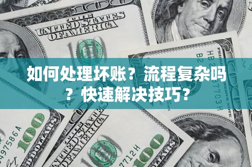 武汉如何处理坏账？流程复杂吗？快速解决技巧？