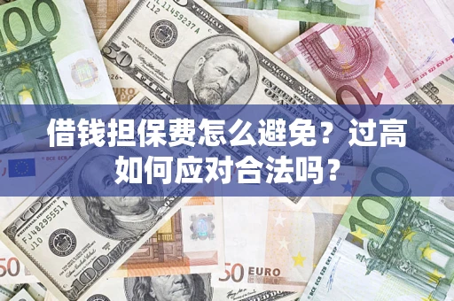 武汉借钱担保费怎么避免？过高如何应对合法吗？