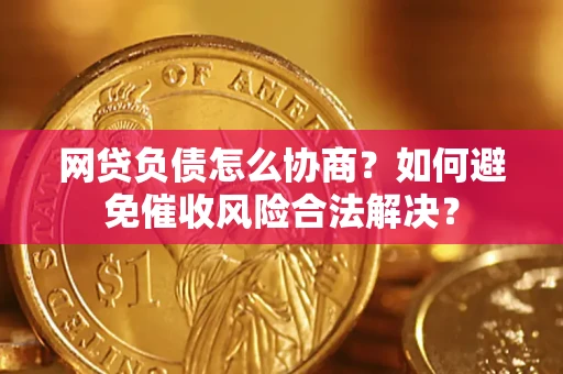 武汉网贷负债怎么协商？如何避免催收风险合法解决？