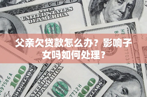 武汉父亲欠贷款怎么办？影响子女吗如何处理？