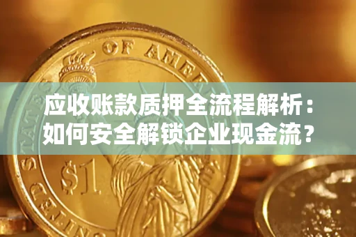 武汉应收账款质押全流程解析：如何安全解锁企业现金流？