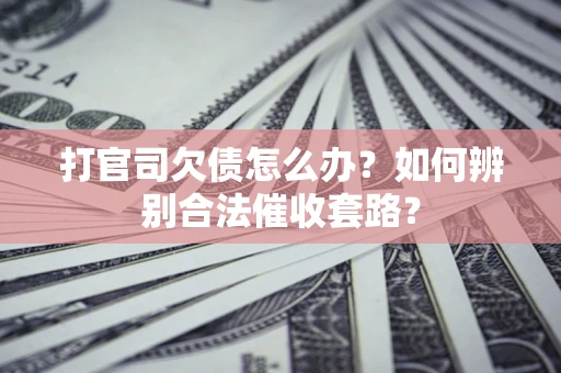 武汉打官司欠债怎么办？如何辨别合法催收套路？