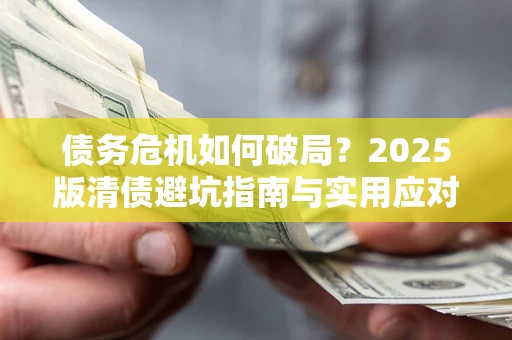 武汉债务危机如何破局？2025版清债避坑指南与实用应对策略
