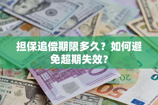 武汉担保追偿期限多久?如何避免超期失效? 武汉担保追偿期限多久?如何避免超期失效?