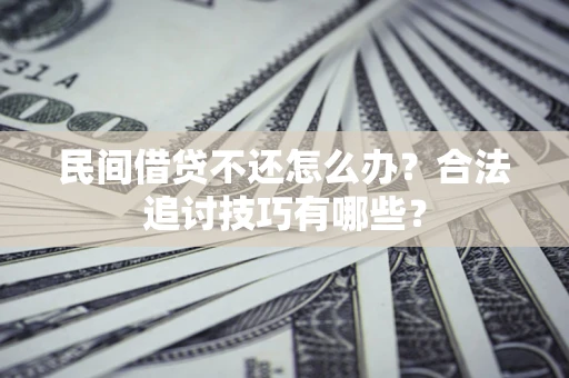 武汉民间借贷不还怎么办？合法追讨技巧有哪些？