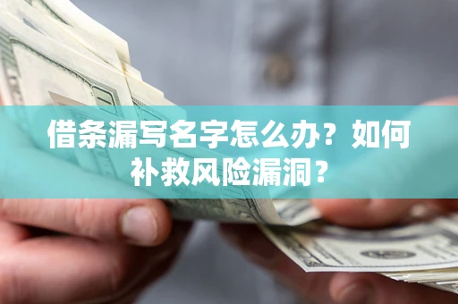武汉借条漏写名字怎么办？如何补救风险漏洞？
