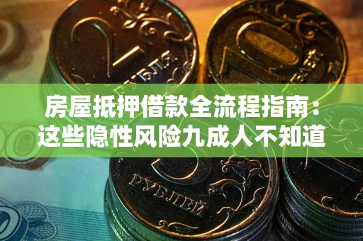 武汉房屋抵押借款全流程指南：这些隐性风险九成人不知道