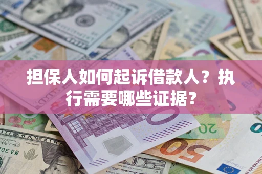 武汉担保人如何起诉借款人？执行需要哪些证据？