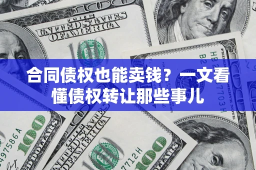 武汉合同债权也能卖钱？一文看懂债权转让那些事儿