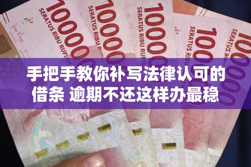 武汉手把手教你补写法律认可的借条 逾期不还这样办最稳妥