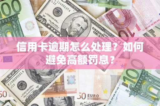 武汉信用卡逾期怎么处理？如何避免高额罚息？