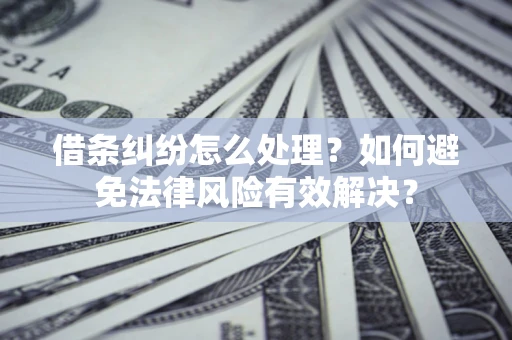 武汉借条纠纷怎么处理？如何避免法律风险有效解决？