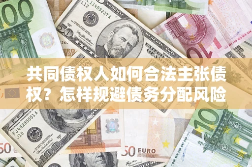 武汉共同债权人如何合法主张债权？怎样规避债务分配风险？