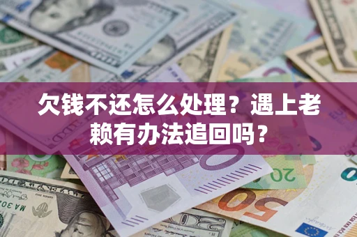 武汉欠钱不还怎么处理？遇上老赖有办法追回吗？