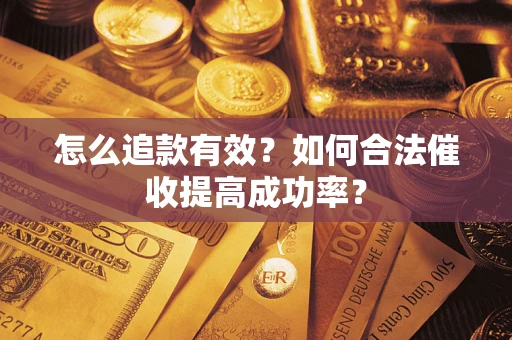 武汉怎么追款有效？如何合法催收提高成功率？