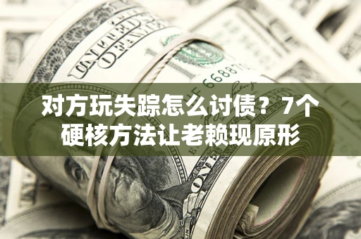武汉对方玩失踪怎么讨债？7个硬核方法让老赖现原形