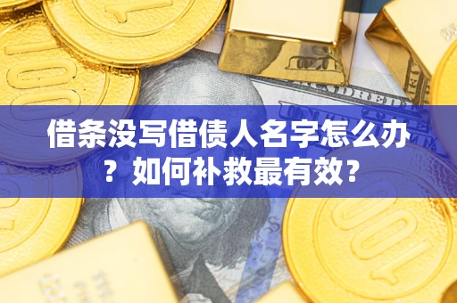 武汉借条没写借债人名字怎么办？如何补救最有效？