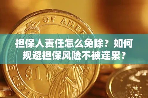 武汉担保人责任怎么免除？如何规避担保风险不被连累？