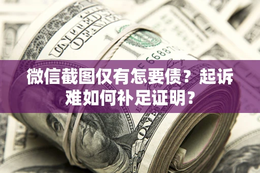 武汉微信截图仅有怎要债？起诉难如何补足证明？