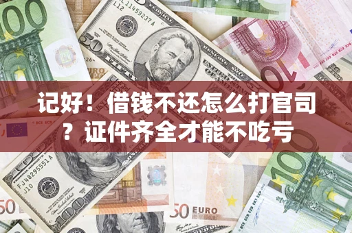 武汉记好！借钱不还怎么打官司？证件齐全才能不吃亏