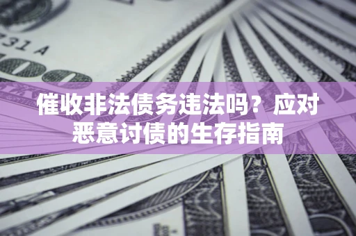 武汉催收非法债务违法吗？应对恶意讨债的生存指南