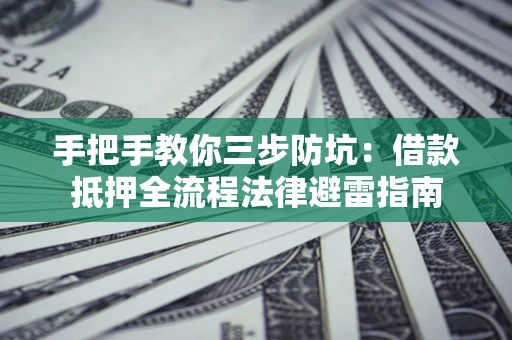 武汉手把手教你三步防坑：借款抵押全流程法律避雷指南