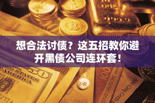 武汉想合法讨债？这五招教你避开黑债公司连环套！