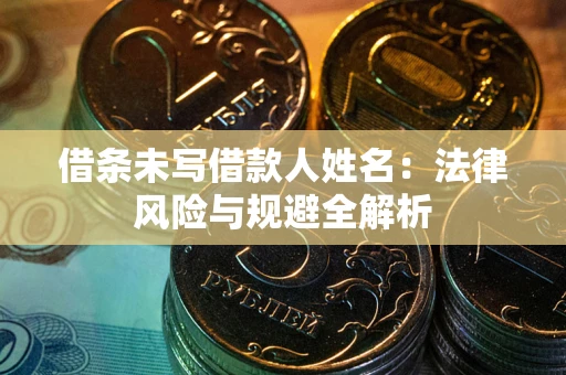 武汉借条未写借款人姓名：法律风险与规避全解析