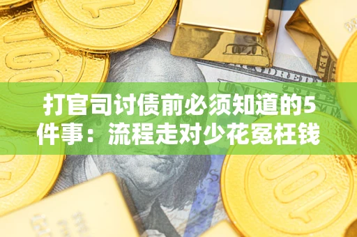 武汉打官司讨债前必须知道的5件事：流程走对少花冤枉钱