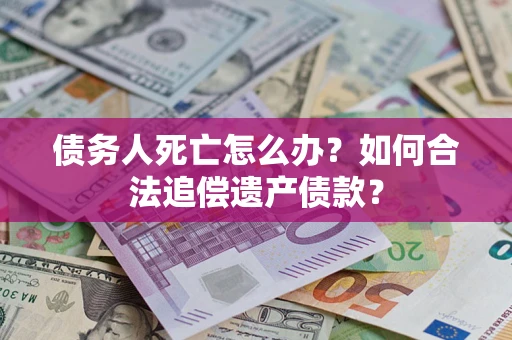 武汉债务人死亡怎么办？如何合法追偿遗产债款？
