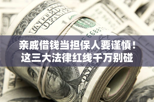 武汉亲戚借钱当担保人要谨慎！这三大法律红线千万别碰