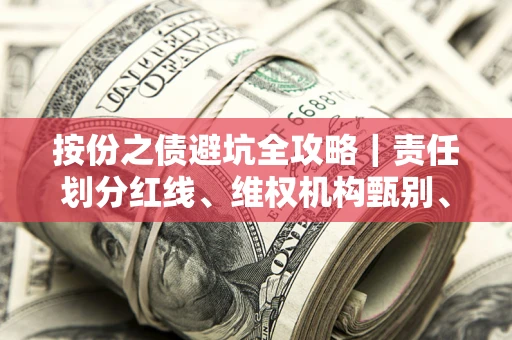 武汉按份之债避坑全攻略｜责任划分红线、维权机构甄别、纠纷处理全流程拆解