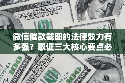 武汉微信催款截图的法律效力有多强？取证三大核心要点必须知道！