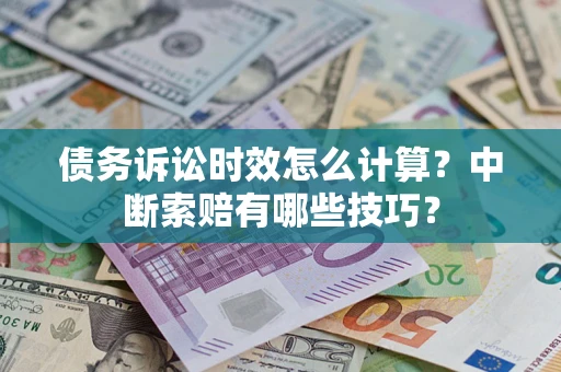 武汉债务诉讼时效怎么计算？中断索赔有哪些技巧？