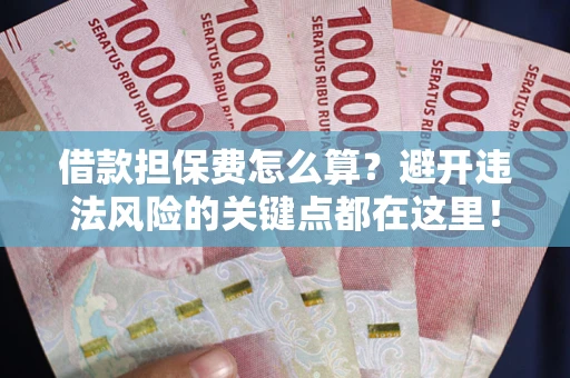 武汉借款担保费怎么算？避开违法风险的关键点都在这里！