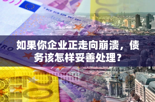 武汉如果你企业正走向崩溃，债务该怎样妥善处理？