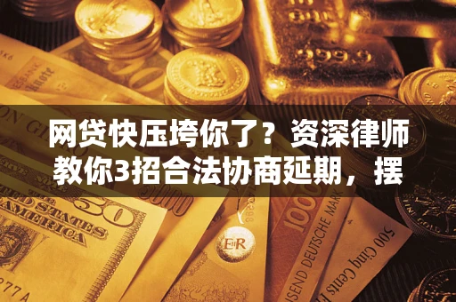 武汉网贷快压垮你了？资深律师教你3招合法协商延期，摆脱暴力催收！