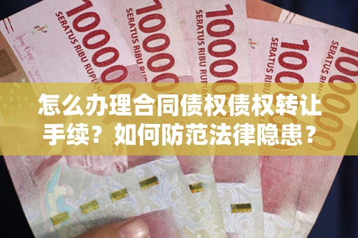 武汉怎么办理合同债权债权转让手续？如何防范法律隐患？