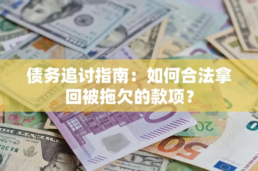 武汉债务追讨指南：如何合法拿回被拖欠的款项？