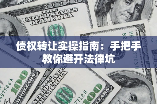 武汉债权转让实操指南：手把手教你避开法律坑