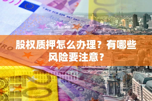 武汉股权质押怎么办理？有哪些风险要注意？